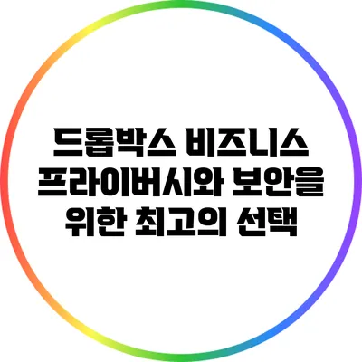 드롭박스 비즈니스: 프라이버시와 보안을 위한 최고의 선택