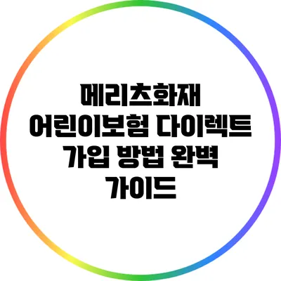 메리츠화재 어린이보험 다이렉트 가입 방법 완벽 가이드