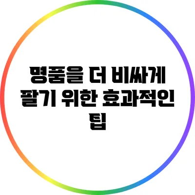 명품을 더 비싸게 팔기 위한 효과적인 팁
