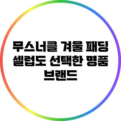무스너클 겨울 패딩: 셀럽도 선택한 명품 브랜드