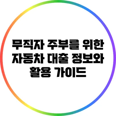 무직자 주부를 위한 자동차 대출 정보와 활용 가이드