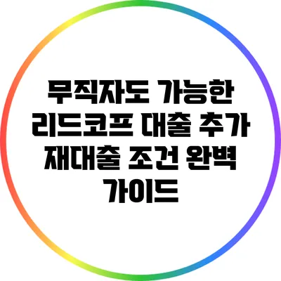 무직자도 가능한 리드코프 대출: 추가 재대출 조건 완벽 가이드