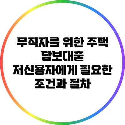 무직자를 위한 주택 담보대출: 저신용자에게 필요한 조건과 절차