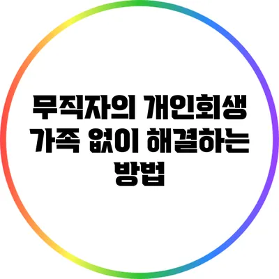 무직자의 개인회생: 가족 없이 해결하는 방법