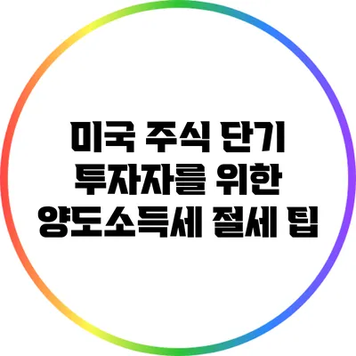 미국 주식 단기 투자자를 위한 양도소득세 절세 팁