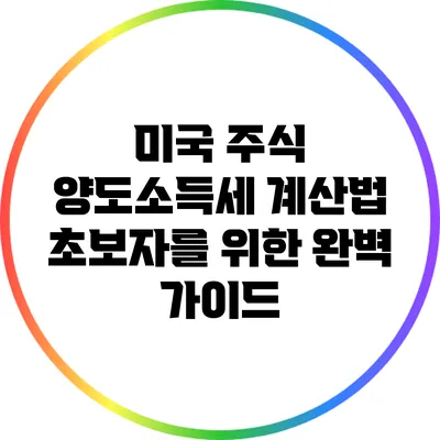미국 주식 양도소득세 계산법: 초보자를 위한 완벽 가이드