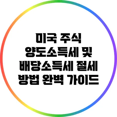 미국 주식 양도소득세 및 배당소득세 절세 방법 완벽 가이드
