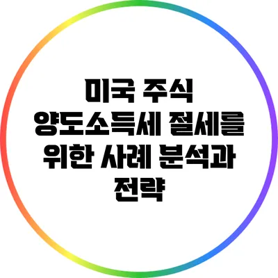 미국 주식 양도소득세 절세를 위한 사례 분석과 전략