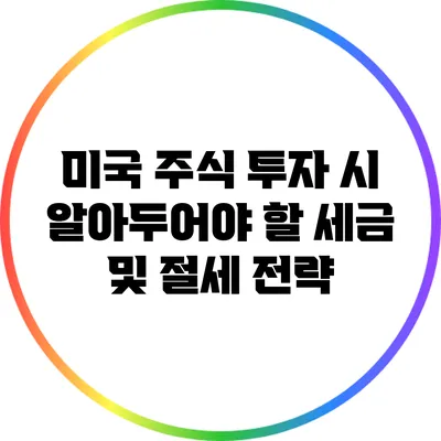 미국 주식 투자 시 알아두어야 할 세금 및 절세 전략