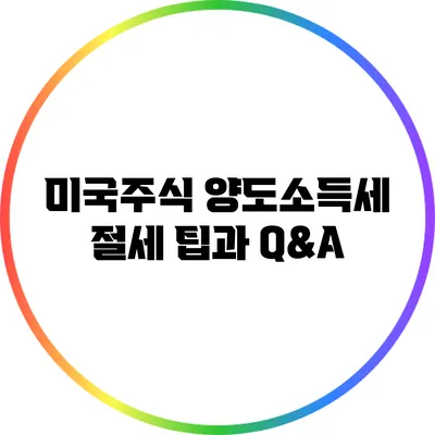 미국주식 양도소득세: 절세 팁과 Q&A