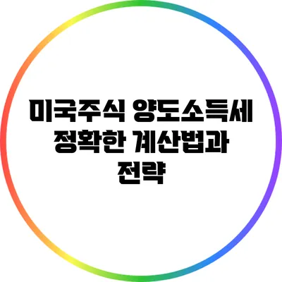 미국주식 양도소득세 정확한 계산법과 전략