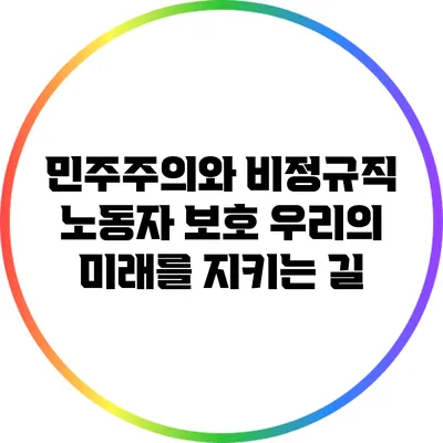 민주주의와 비정규직 노동자 보호: 우리의 미래를 지키는 길