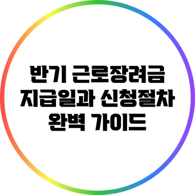 반기 근로장려금 지급일과 신청절차 완벽 가이드