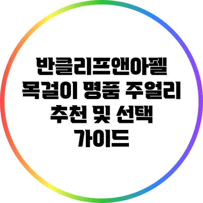 반클리프앤아펠 목걸이: 명품 주얼리 추천 및 선택 가이드