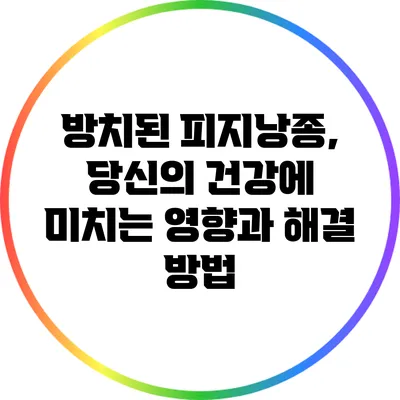 방치된 피지낭종, 당신의 건강에 미치는 영향과 해결 방법