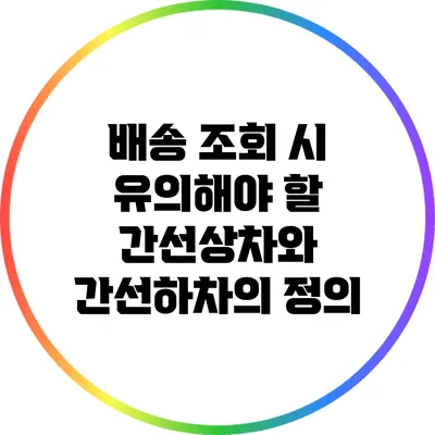 배송 조회 시 유의해야 할 간선상차와 간선하차의 정의