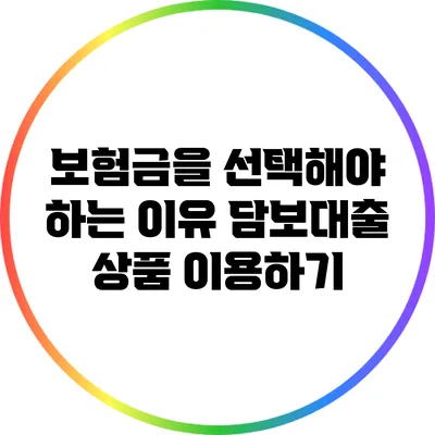 보험금을 선택해야 하는 이유: 담보대출 상품 이용하기