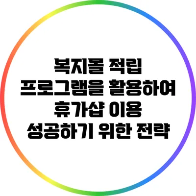 복지몰 적립 프로그램을 활용하여 휴가샵 이용 성공하기 위한 전략