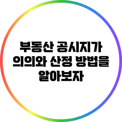 부동산 공시지가: 의의와 산정 방법을 알아보자