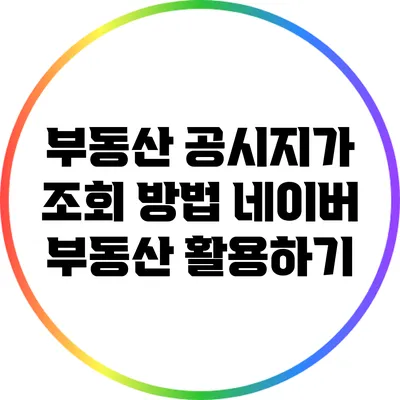 부동산 공시지가 조회 방법: 네이버 부동산 활용하기