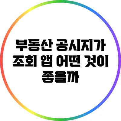 부동산 공시지가 조회 앱: 어떤 것이 좋을까?