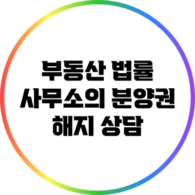 부동산 법률 사무소의 분양권 해지 상담