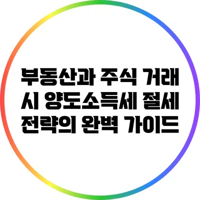 부동산과 주식 거래 시 양도소득세 절세 전략의 완벽 가이드