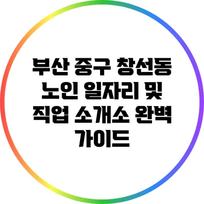 부산 중구 창선동 노인 일자리 및 직업 소개소 완벽 가이드