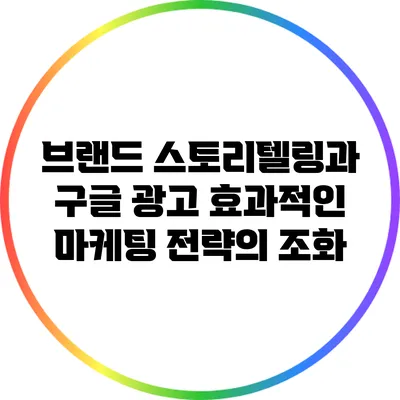 브랜드 스토리텔링과 구글 광고: 효과적인 마케팅 전략의 조화