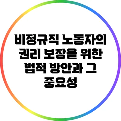 비정규직 노동자의 권리 보장을 위한 법적 방안과 그 중요성