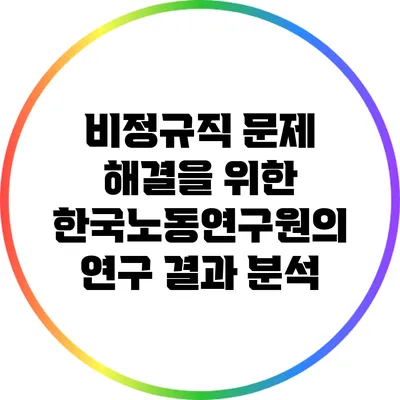 비정규직 문제 해결을 위한 한국노동연구원의 연구 결과 분석