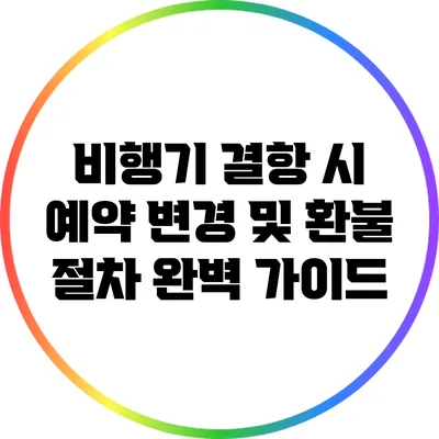 비행기 결항 시 예약 변경 및 환불 절차 완벽 가이드