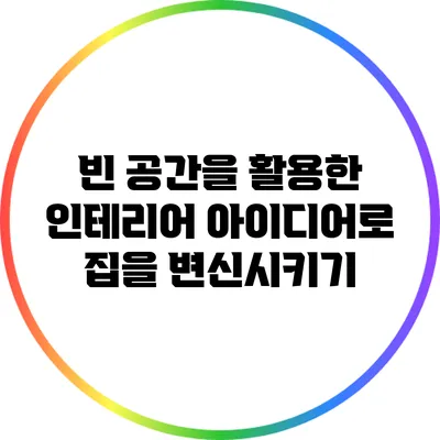 빈 공간을 활용한 인테리어 아이디어로 집을 변신시키기