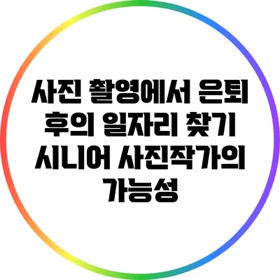 사진 촬영에서 은퇴 후의 일자리 찾기: 시니어 사진작가의 가능성