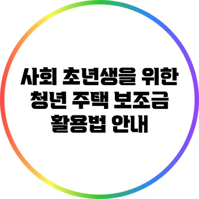 사회 초년생을 위한 청년 주택 보조금 활용법 안내