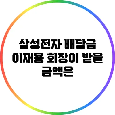 삼성전자 배당금: 이재용 회장이 받을 금액은?