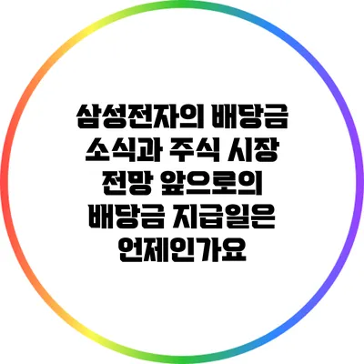 삼성전자의 배당금 소식과 주식 시장 전망: 앞으로의 배당금 지급일은 언제인가요?