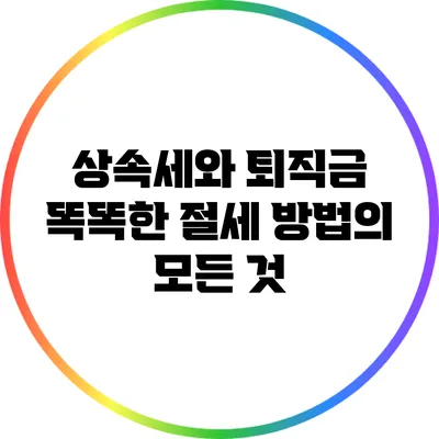 상속세와 퇴직금: 똑똑한 절세 방법의 모든 것