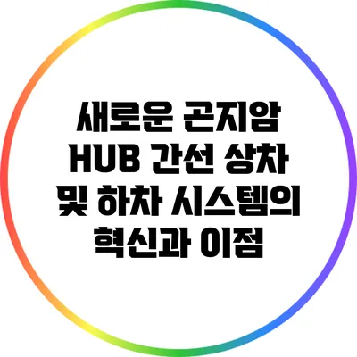 새로운 곤지암 HUB 간선 상차 및 하차 시스템의 혁신과 이점