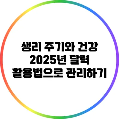 생리 주기와 건강: 2025년 달력 활용법으로 관리하기