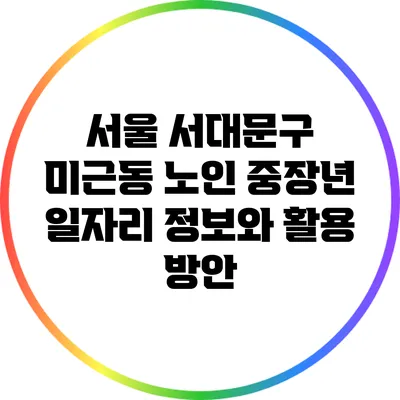 서울 서대문구 미근동 노인 중장년 일자리 정보와 활용 방안