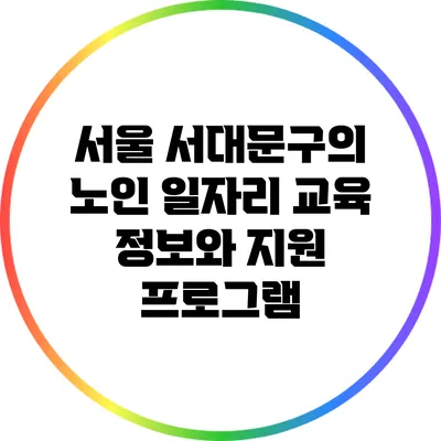 서울 서대문구의 노인 일자리 교육 정보와 지원 프로그램
