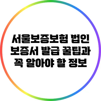서울보증보험 법인 보증서 발급 꿀팁과 꼭 알아야 할 정보