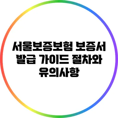 서울보증보험 보증서 발급 가이드: 절차와 유의사항