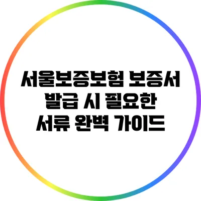 서울보증보험 보증서 발급 시 필요한 서류 완벽 가이드