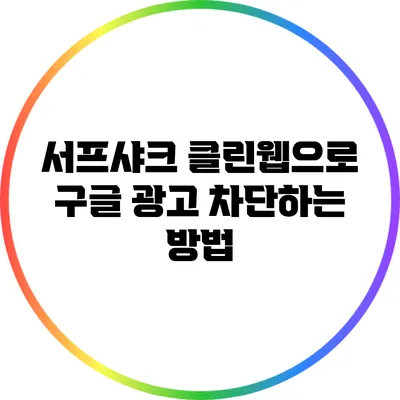 서프샤크 클린웹으로 구글 광고 차단하는 방법