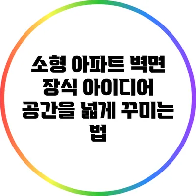 소형 아파트 벽면 장식 아이디어: 공간을 넓게 꾸미는 법