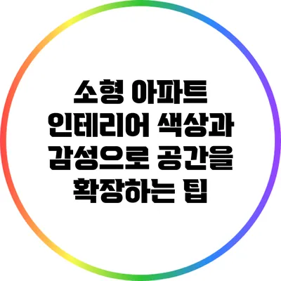 소형 아파트 인테리어: 색상과 감성으로 공간을 확장하는 팁