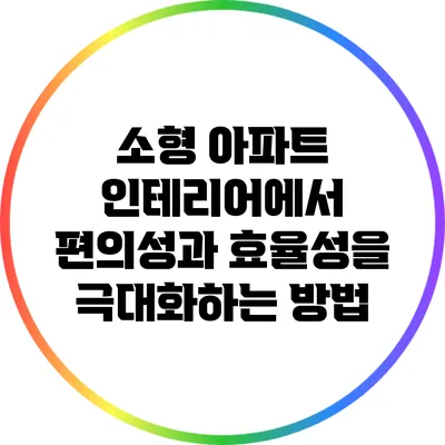 소형 아파트 인테리어에서 편의성과 효율성을 극대화하는 방법