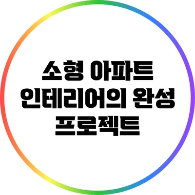 소형 아파트 인테리어의 완성 프로젝트